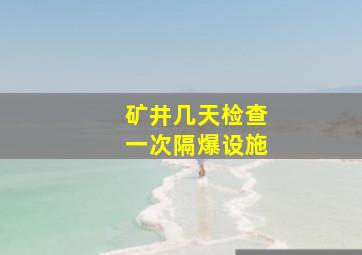 矿井几天检查一次隔爆设施