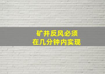 矿井反风必须在几分钟内实现