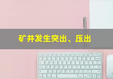 矿井发生突出、压出