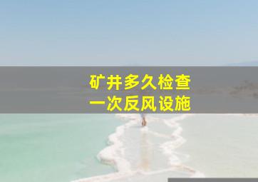 矿井多久检查一次反风设施