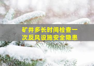 矿井多长时间检查一次反风设施安全隐患