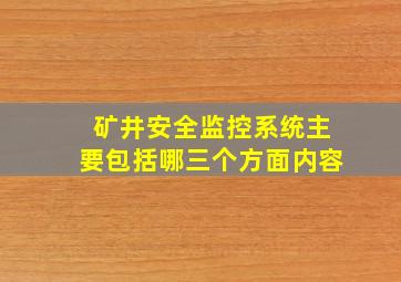 矿井安全监控系统主要包括哪三个方面内容