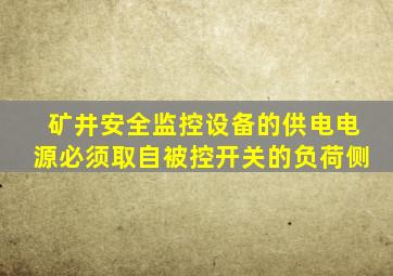 矿井安全监控设备的供电电源必须取自被控开关的负荷侧