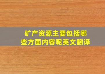 矿产资源主要包括哪些方面内容呢英文翻译