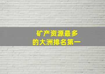 矿产资源最多的大洲排名第一