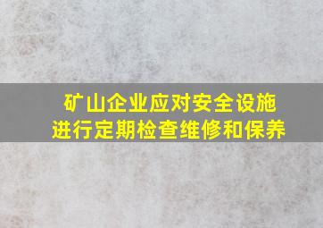 矿山企业应对安全设施进行定期检查维修和保养