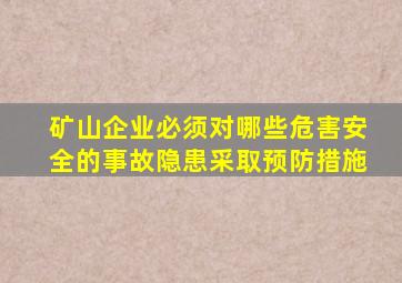 矿山企业必须对哪些危害安全的事故隐患采取预防措施