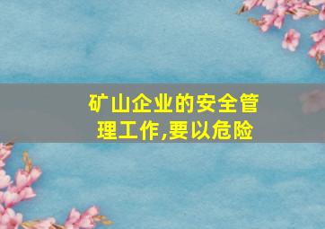 矿山企业的安全管理工作,要以危险