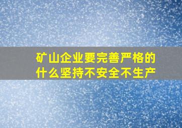 矿山企业要完善严格的什么坚持不安全不生产