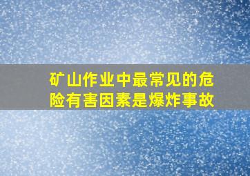 矿山作业中最常见的危险有害因素是爆炸事故