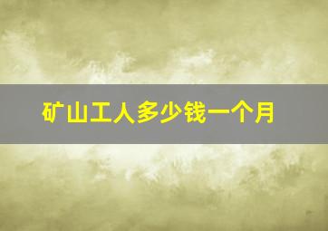 矿山工人多少钱一个月