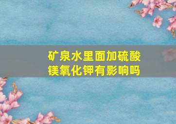 矿泉水里面加硫酸镁氧化钾有影响吗