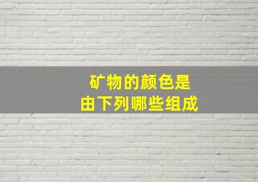 矿物的颜色是由下列哪些组成