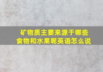 矿物质主要来源于哪些食物和水果呢英语怎么说