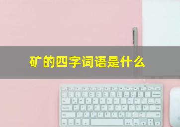 矿的四字词语是什么