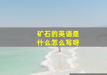 矿石的英语是什么怎么写呀