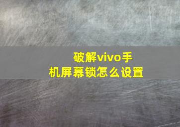 破解vivo手机屏幕锁怎么设置