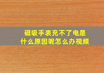 磁吸手表充不了电是什么原因呢怎么办视频