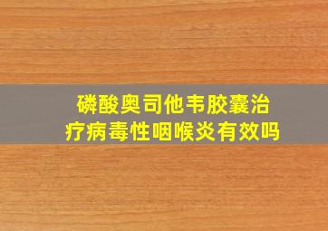 磷酸奥司他韦胶囊治疗病毒性咽喉炎有效吗