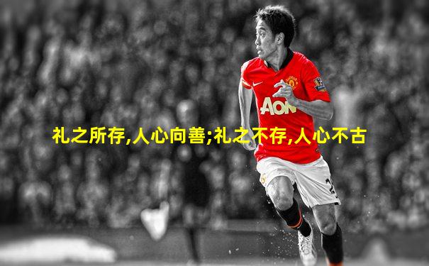 礼之所存,人心向善;礼之不存,人心不古