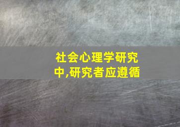 社会心理学研究中,研究者应遵循