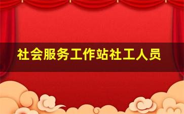 社会服务工作站社工人员