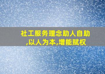 社工服务理念助人自助,以人为本,增能赋权