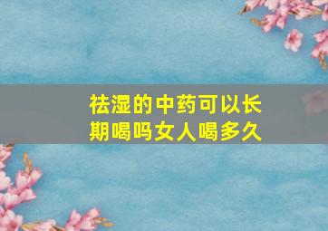 祛湿的中药可以长期喝吗女人喝多久