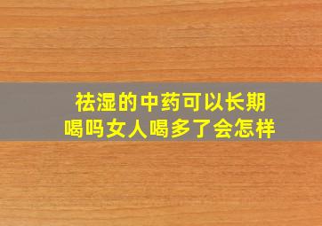 祛湿的中药可以长期喝吗女人喝多了会怎样