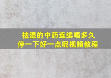 祛湿的中药连续喝多久停一下好一点呢视频教程