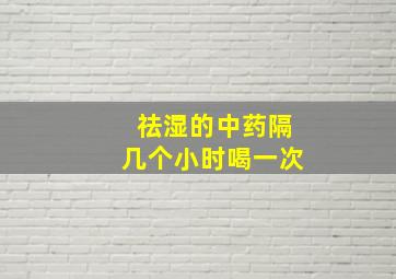 祛湿的中药隔几个小时喝一次