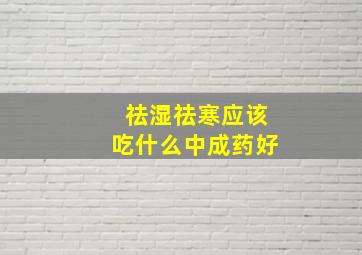 祛湿祛寒应该吃什么中成药好