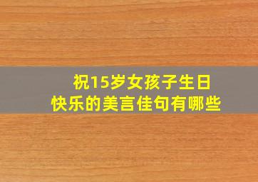 祝15岁女孩子生日快乐的美言佳句有哪些