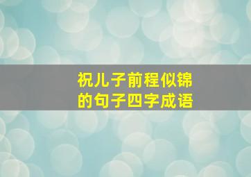 祝儿子前程似锦的句子四字成语