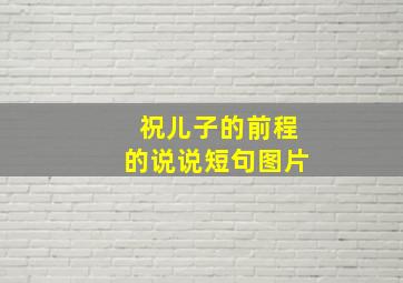 祝儿子的前程的说说短句图片