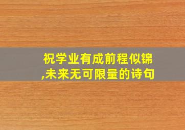 祝学业有成前程似锦,未来无可限量的诗句