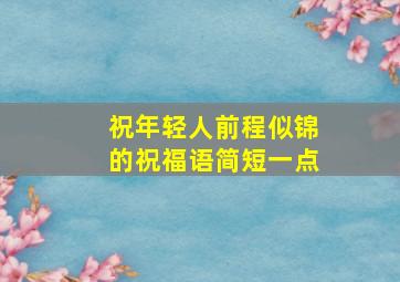 祝年轻人前程似锦的祝福语简短一点