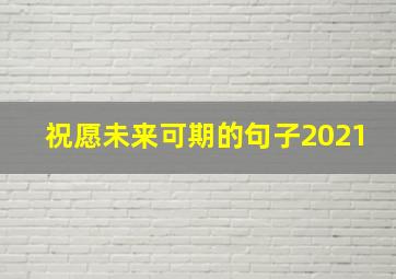 祝愿未来可期的句子2021