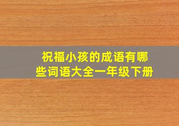 祝福小孩的成语有哪些词语大全一年级下册