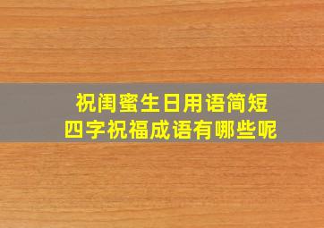 祝闺蜜生日用语简短四字祝福成语有哪些呢