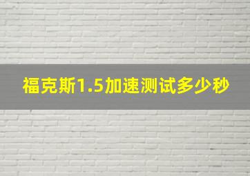 福克斯1.5加速测试多少秒