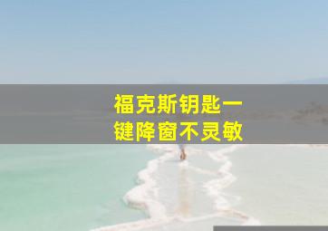 福克斯钥匙一键降窗不灵敏