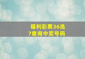 福利彩票36选7查询中奖号码