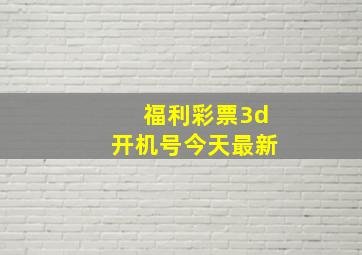 福利彩票3d开机号今天最新