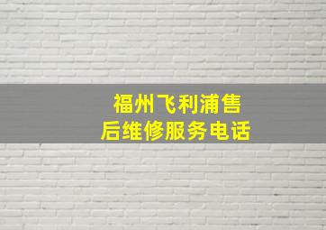 福州飞利浦售后维修服务电话