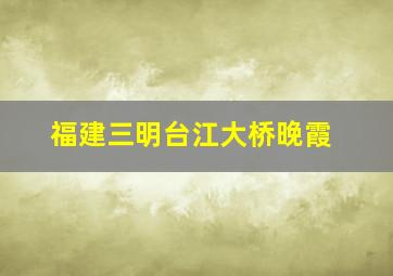 福建三明台江大桥晚霞