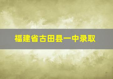 福建省古田县一中录取