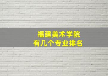 福建美术学院有几个专业排名