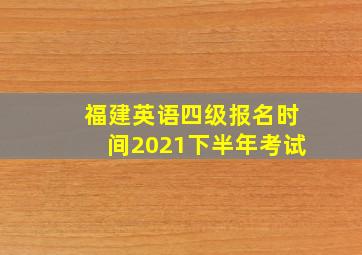 福建英语四级报名时间2021下半年考试