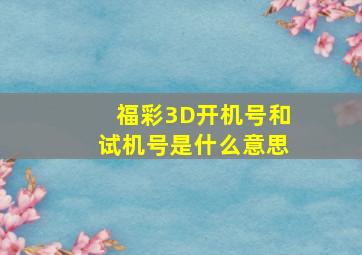 福彩3D开机号和试机号是什么意思